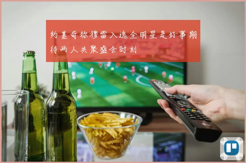 约基奇称穆雷入选全明星是好事期待两人共聚盛会时刻