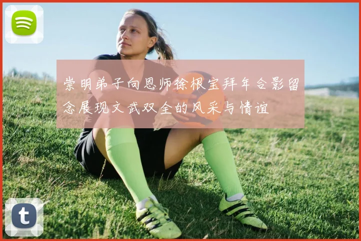 崇明弟子向恩师徐根宝拜年合影留念展现文武双全的风采与情谊