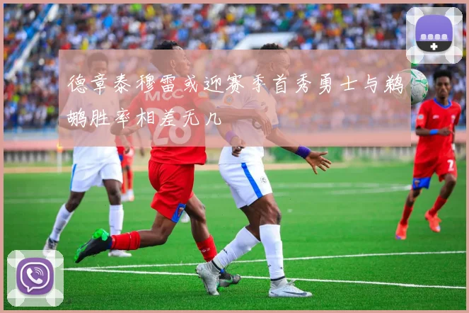 德章泰穆雷或迎赛季首秀勇士与鹈鹕胜率相差无几
