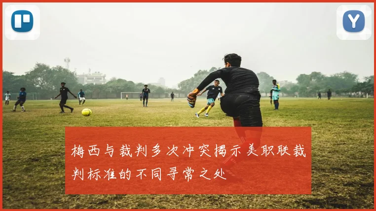 梅西与裁判多次冲突揭示美职联裁判标准的不同寻常之处