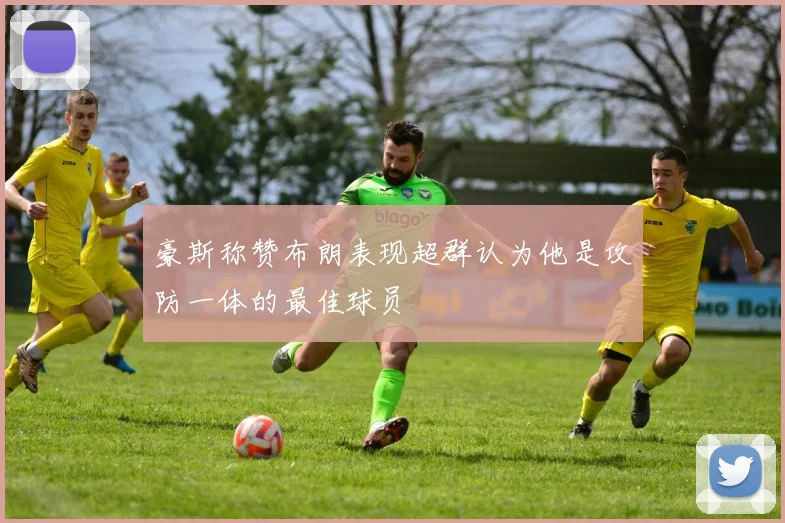 豪斯称赞布朗表现超群认为他是攻防一体的最佳球员