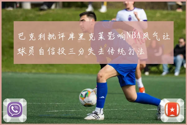 巴克利批评库里克莱影响NBA风气让球员自信投三分失去传统打法
