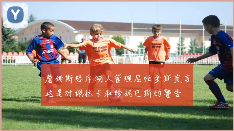詹姆斯怒斥湖人管理层帕金斯直言这是对佩林卡和珍妮巴斯的警告