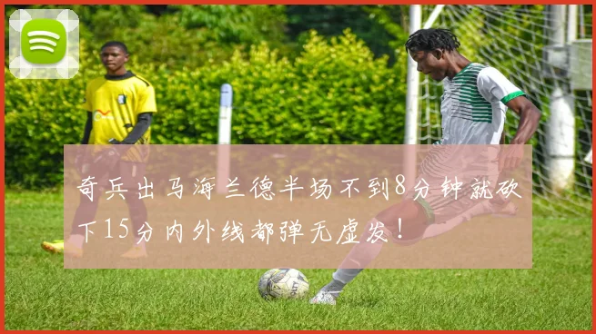 奇兵出马海兰德半场不到8分钟就砍下15分内外线都弹无虚发！