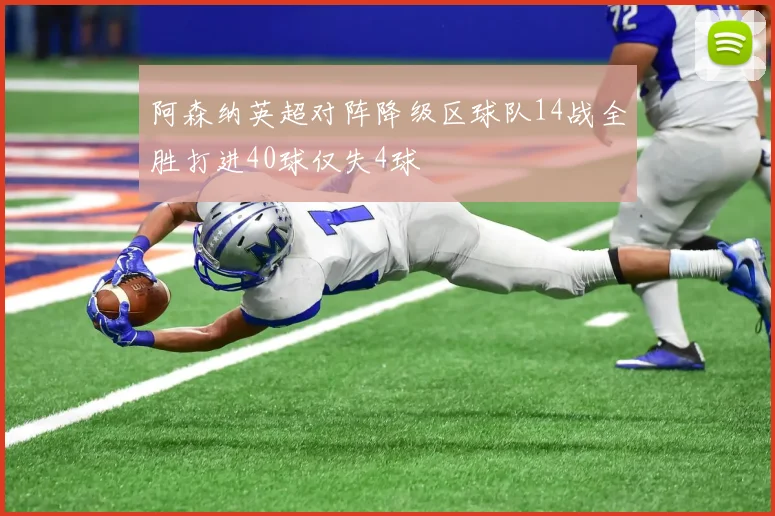 阿森纳英超对阵降级区球队14战全胜打进40球仅失4球