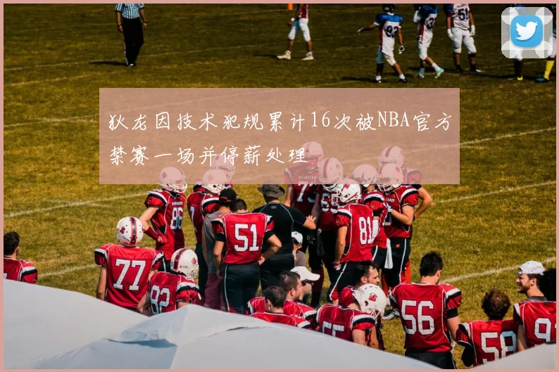 狄龙因技术犯规累计16次被NBA官方禁赛一场并停薪处理